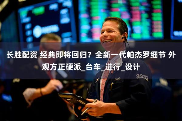 长胜配资 经典即将回归？全新一代帕杰罗细节 外观方正硬派_台车_进行_设计