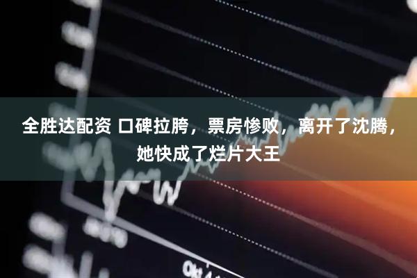 全胜达配资 口碑拉胯，票房惨败，离开了沈腾，她快成了烂片大王