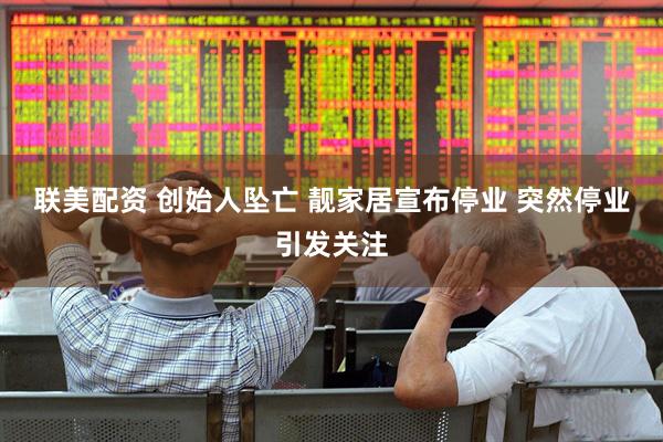 联美配资 创始人坠亡 靓家居宣布停业 突然停业引发关注