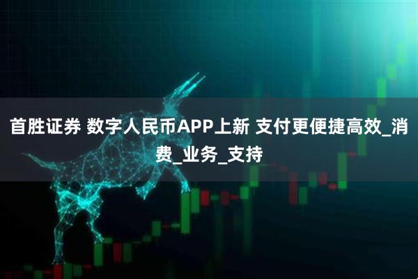 首胜证券 数字人民币APP上新 支付更便捷高效_消费_业务_支持