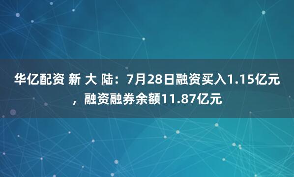 华亿配资 新 大 陆：7月28日融资买入1.15亿元，融资融券余额11.87亿元