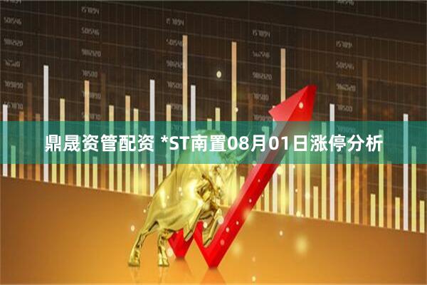 鼎晟资管配资 *ST南置08月01日涨停分析