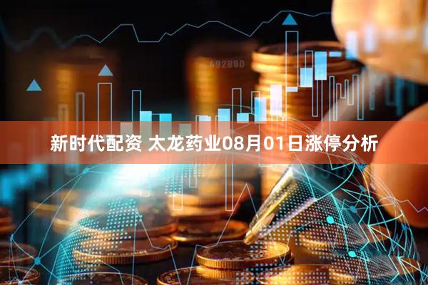 新时代配资 太龙药业08月01日涨停分析