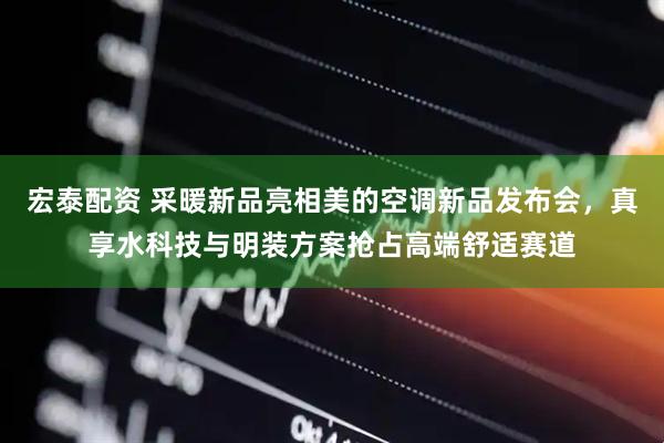 宏泰配资 采暖新品亮相美的空调新品发布会，真享水科技与明装方案抢占高端舒适赛道