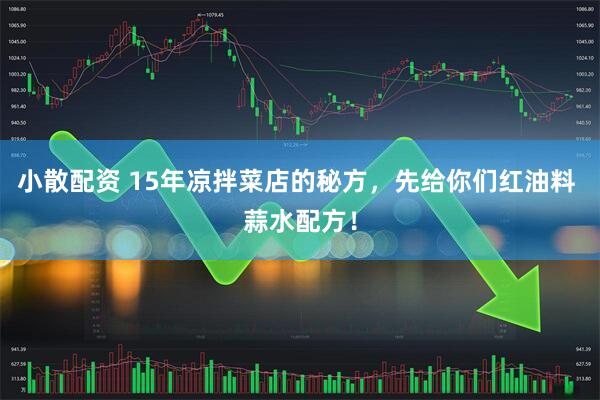 小散配资 15年凉拌菜店的秘方，先给你们红油料 蒜水配方！