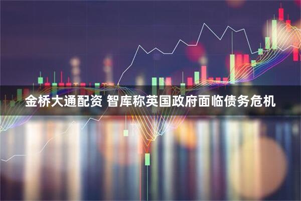 金桥大通配资 智库称英国政府面临债务危机