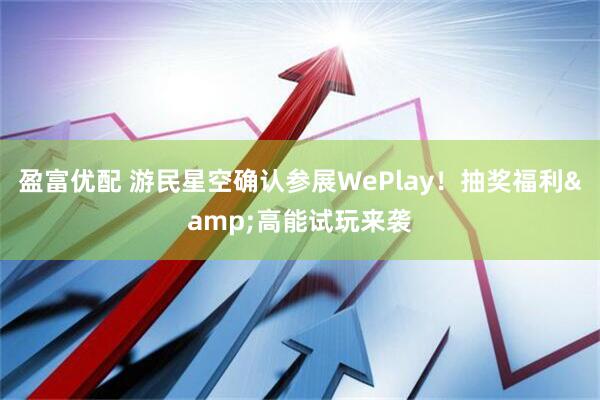 盈富优配 游民星空确认参展WePlay！抽奖福利&高能试玩来袭