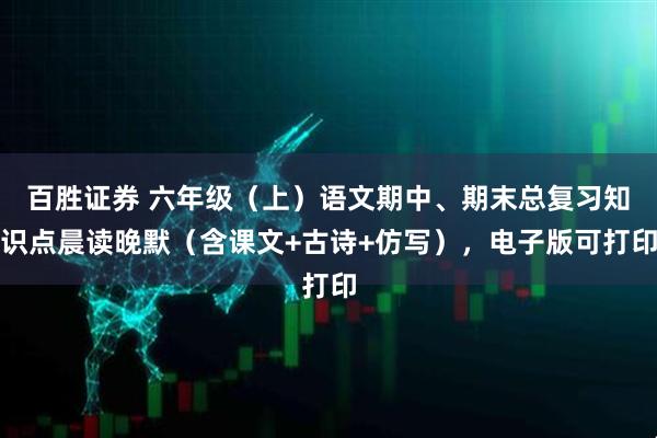 百胜证券 六年级(上)语文期中、期末总复习知识点晨读晚默(含课文+古诗+仿写),电子版可打印